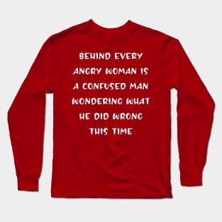 Behind every ANGRY woman is a man wondering Long Sleeve T-Shirt